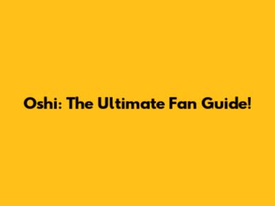 Oshi: The Ultimate Fan Guide!