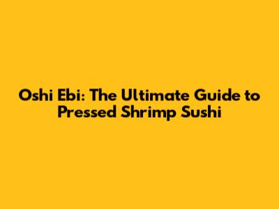 Oshi Ebi: The Ultimate Guide to Pressed Shrimp Sushi