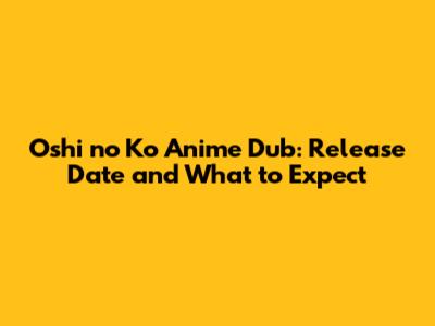 Oshi no Ko Anime Dub: Release Date and What to Expect