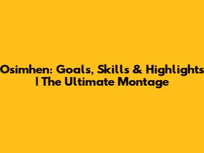 Osimhen: Goals, Skills & Highlights | The Ultimate Montage