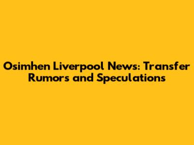 Osimhen Liverpool News: Transfer Rumors and Speculations