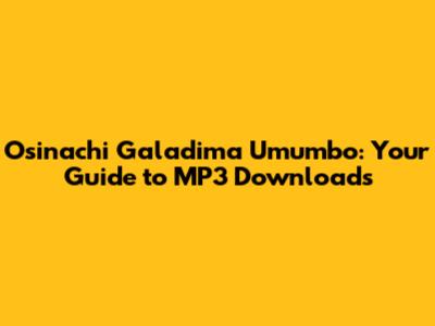 Osinachi Galadima Umumbo: Your Guide to MP3 Downloads