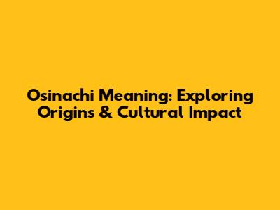 Osinachi Meaning: Exploring Origins & Cultural Impact