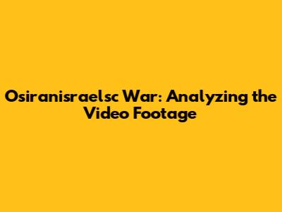 Osiranisraelsc War: Analyzing the Video Footage