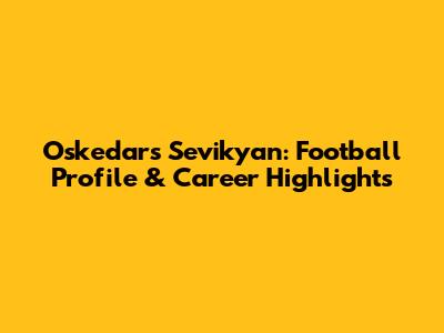 Oskedars Sevikyan: Football Profile & Career Highlights