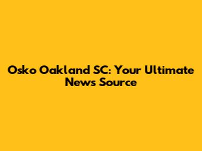 Osko Oakland SC: Your Ultimate News Source
