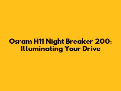 Osram H11 Night Breaker 200: Illuminating Your Drive