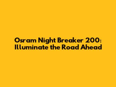 Osram Night Breaker 200: Illuminate the Road Ahead