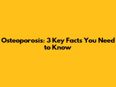 Osteoporosis: 3 Key Facts You Need to Know