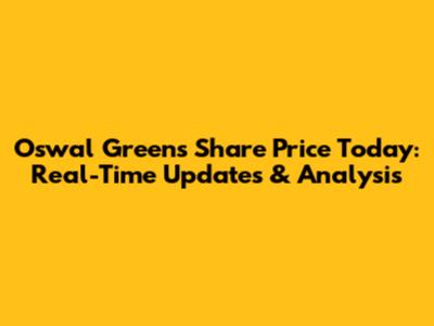 Oswal Greens Share Price Today: Real-Time Updates & Analysis