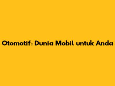 Otomotif: Dunia Mobil untuk Anda