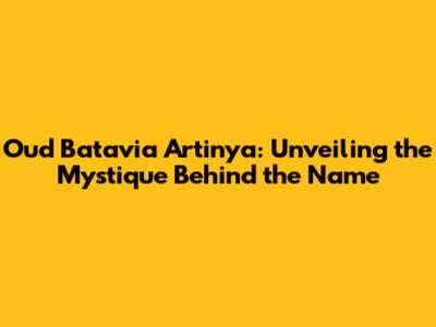Oud Batavia Artinya: Unveiling the Mystique Behind the Name