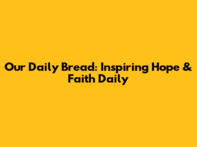 Our Daily Bread: Inspiring Hope & Faith Daily
