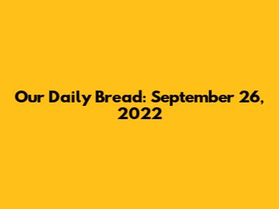 Our Daily Bread: September 26, 2022