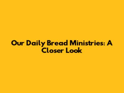 Our Daily Bread Ministries: A Closer Look