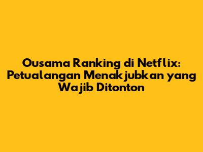 Ousama Ranking di Netflix: Petualangan Menakjubkan yang Wajib Ditonton