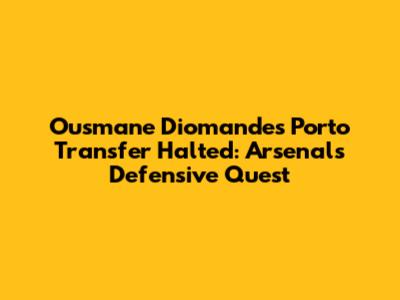 Ousmane Diomande's Porto Transfer Halted: Arsenal's Defensive Quest