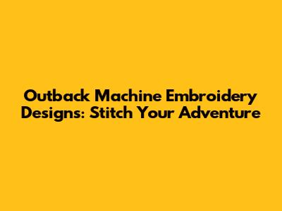 Outback Machine Embroidery Designs: Stitch Your Adventure