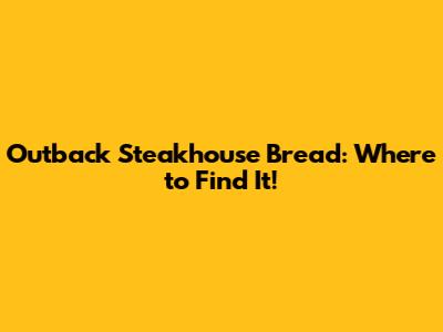 Outback Steakhouse Bread: Where to Find It!