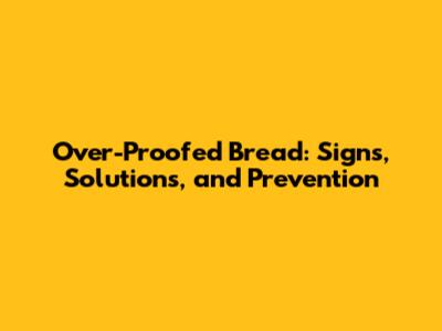 Over-Proofed Bread: Signs, Solutions, and Prevention