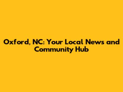 Oxford, NC: Your Local News and Community Hub