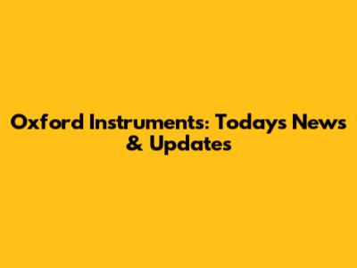 Oxford Instruments: Today's News & Updates