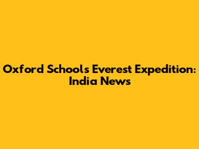 Oxford School's Everest Expedition: India News