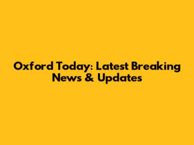 Oxford Today: Latest Breaking News & Updates