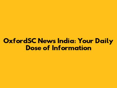 OxfordSC News India: Your Daily Dose of Information