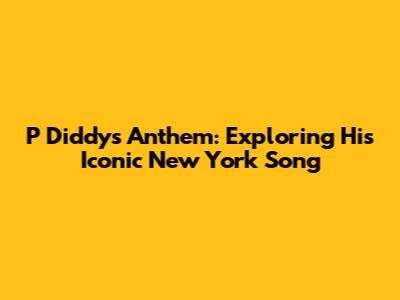 P Diddy's Anthem: Exploring His Iconic New York Song