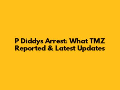 P Diddy's Arrest: What TMZ Reported & Latest Updates