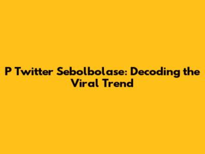 P Twitter Sebolbolase: Decoding the Viral Trend