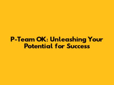 P-Team OK: Unleashing Your Potential for Success