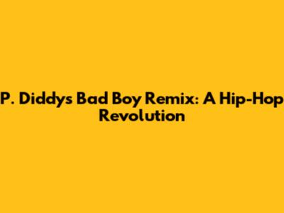 P. Diddy's Bad Boy Remix: A Hip-Hop Revolution