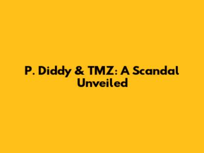 P. Diddy & TMZ: A Scandal Unveiled