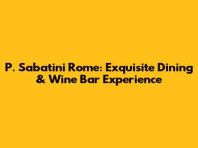 P. Sabatini Rome: Exquisite Dining & Wine Bar Experience