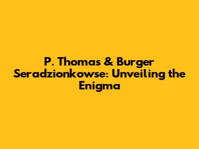 P. Thomas & Burger Seradzionkowse: Unveiling the Enigma