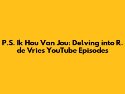P.S. Ik Hou Van Jou: Delving into R. de Vries' YouTube Episodes