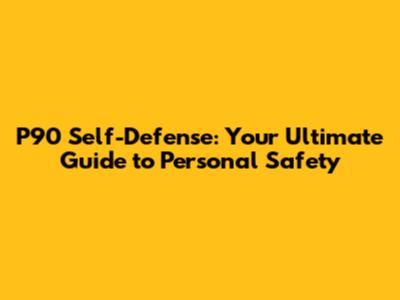 P90 Self-Defense: Your Ultimate Guide to Personal Safety