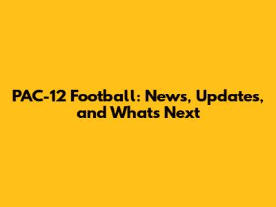PAC-12 Football: News, Updates, and What's Next