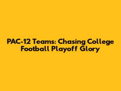 PAC-12 Teams: Chasing College Football Playoff Glory