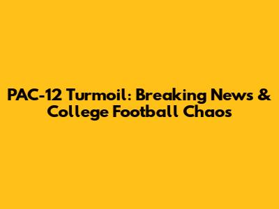 PAC-12 Turmoil: Breaking News & College Football Chaos