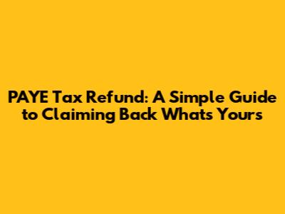 PAYE Tax Refund: A Simple Guide to Claiming Back What's Yours