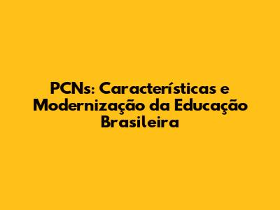 PCNs: Características e Modernização da Educação Brasileira