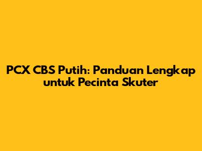 PCX CBS Putih: Panduan Lengkap untuk Pecinta Skuter