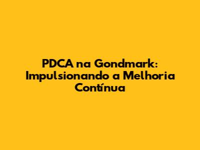 PDCA na Gondmark: Impulsionando a Melhoria Contínua
