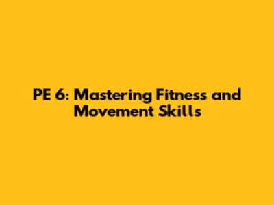 PE 6: Mastering Fitness and Movement Skills