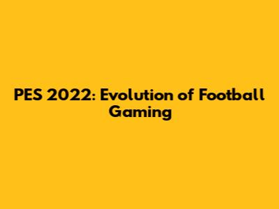 PES 2022: Evolution of Football Gaming