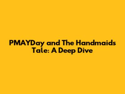 PMAYDay and The Handmaid's Tale: A Deep Dive
