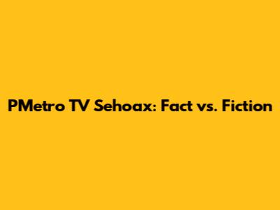 PMetro TV Sehoax: Fact vs. Fiction